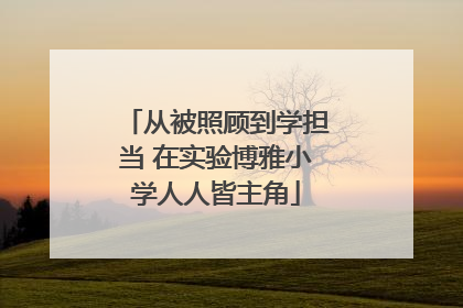 从被照顾到学担当 在实验博雅小学人人皆主角