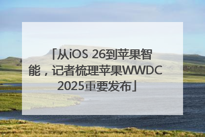 从iOS 26到苹果智能，记者梳理苹果WWDC 2025重要发布