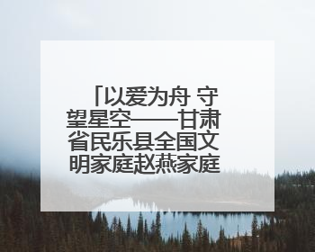 以爱为舟 守望星空——甘肃省民乐县全国文明家庭赵燕家庭纪实