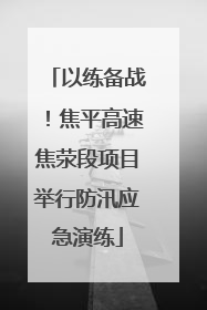 以练备战！焦平高速焦荥段项目举行防汛应急演练