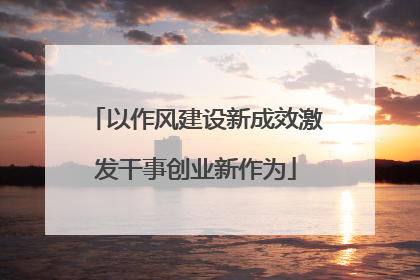 以作风建设新成效激发干事创业新作为