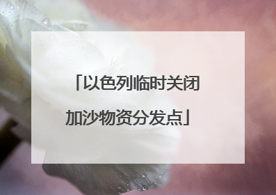 以色列临时关闭加沙物资分发点