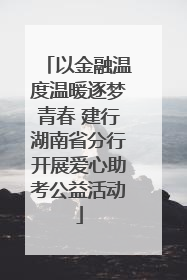 以金融温度温暖逐梦青春 建行湖南省分行开展爱心助考公益活动