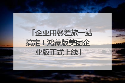 企业用餐差旅一站搞定！鸿蒙版美团企业版正式上线