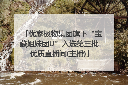 优家极物集团旗下“宝藏姐妹团U”入选第三批优质直播间(主播)