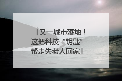 又一城市落地！这把科技“钥匙”帮走失老人回家