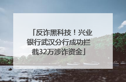 反诈黑科技！兴业银行武汉分行成功拦截32万涉诈资金