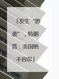 发生“恐袭”，特朗普：美国绝不容忍