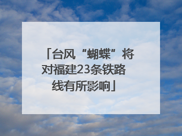 台风“蝴蝶”将对福建23条铁路线有所影响