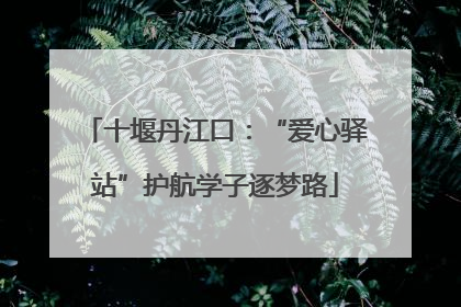 十堰丹江口：“爱心驿站”护航学子逐梦路