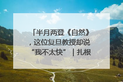 半月两登《自然》，这位复旦教授却说“我不太快”｜扎根上海，从0到1
