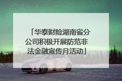 华泰财险湖南省分公司积极开展防范非法金融宣传月活动