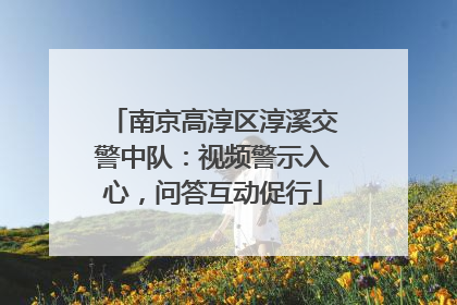 南京高淳区淳溪交警中队：视频警示入心，问答互动促行