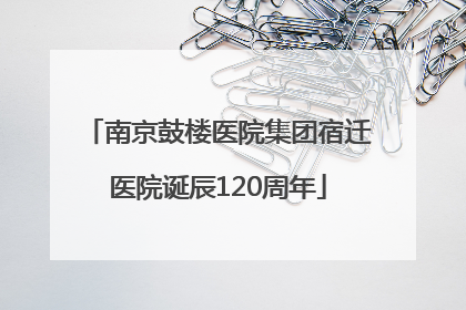 南京鼓楼医院集团宿迁医院诞辰120周年