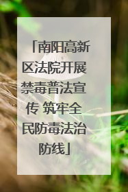 南阳高新区法院开展禁毒普法宣传 筑牢全民防毒法治防线