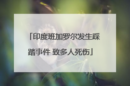 印度班加罗尔发生踩踏事件 致多人死伤