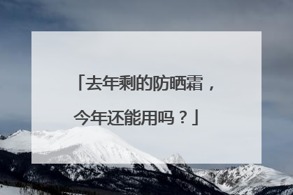 去年剩的防晒霜，今年还能用吗？