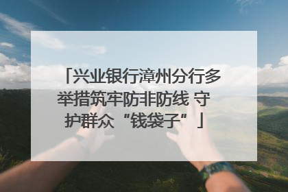 兴业银行漳州分行多举措筑牢防非防线 守护群众“钱袋子”