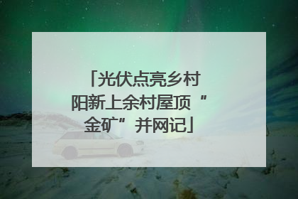 光伏点亮乡村 阳新上余村屋顶“金矿”并网记
