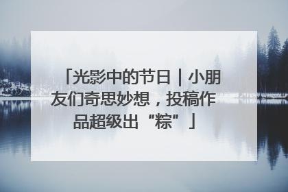 光影中的节日｜小朋友们奇思妙想，投稿作品超级出“粽”