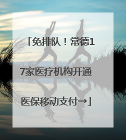 免排队！常德17家医疗机构开通医保移动支付→