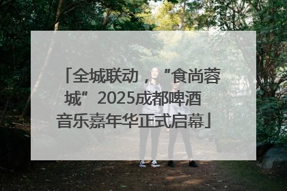 全城联动，“食尚蓉城”2025成都啤酒音乐嘉年华正式启幕