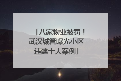 八家物业被罚！武汉城管曝光小区违建十大案例