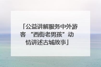 公益讲解服务中外游客 “西街老男孩”动情讲述古城故事