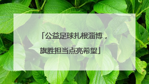 公益足球扎根淄博，旗胜担当点亮希望