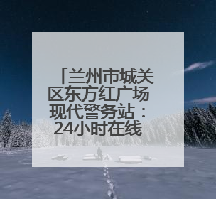 兰州市城关区东方红广场现代警务站：24小时在线的“平安便利店”