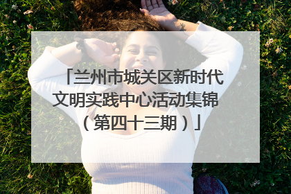 兰州市城关区新时代文明实践中心活动集锦（第四十三期）