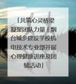 共筑心灵桥梁 凝聚团队力量丨烟台城乡建设学校机电技术专业部开展心理健康讲座及团辅活动