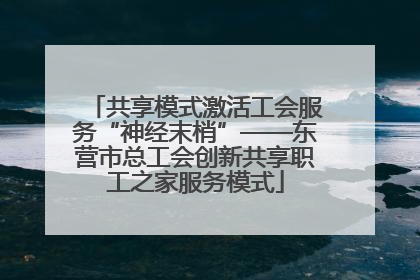 共享模式激活工会服务“神经末梢”——东营市总工会创新共享职工之家服务模式