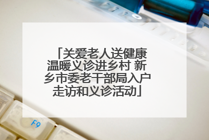关爱老人送健康 温暖义诊进乡村 新乡市委老干部局入户走访和义诊活动