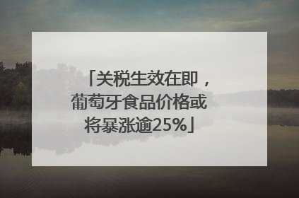 关税生效在即，葡萄牙食品价格或将暴涨逾25%