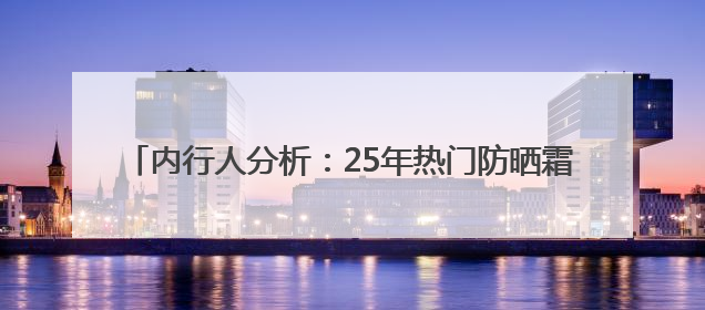 内行人分析：25年热门防晒霜怎么选？618全网热销款！