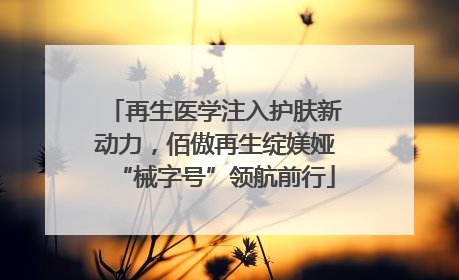 再生医学注入护肤新动力，佰傲再生绽媄娅“械字号”领航前行