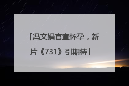 冯文娟官宣怀孕，新片《731》引期待