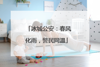 冰城公安：春风化雨，警民同温