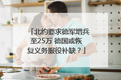 北约要求德军增兵至25万 德国或恢复义务服役补缺？