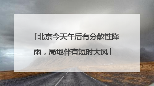 北京今天午后有分散性降雨，局地伴有短时大风
