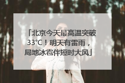 北京今天最高温突破33℃！明天有雷雨，局地冰雹伴短时大风