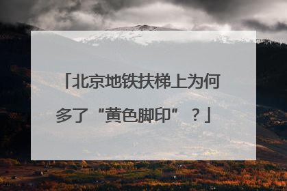 北京地铁扶梯上为何多了“黄色脚印”？