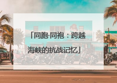 同胞·同袍：跨越海峡的抗战记忆