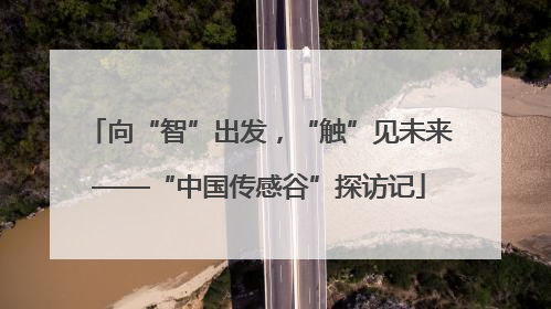 向“智”出发，“触”见未来——“中国传感谷”探访记