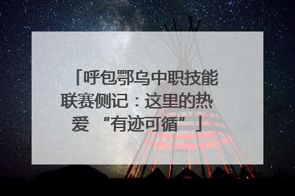 呼包鄂乌中职技能联赛侧记：这里的热爱 “有迹可循”