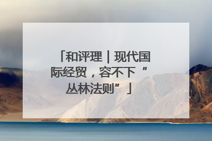 和评理｜现代国际经贸，容不下“丛林法则”