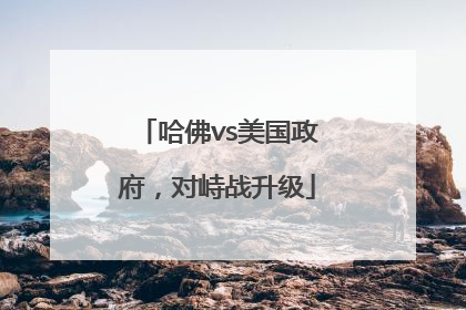 哈佛vs美国政府，对峙战升级