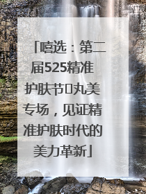 嘻选：第二届525精准护肤节✖丸美专场，见证精准护肤时代的美力革新