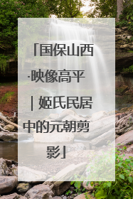 国保山西·映像高平｜姬氏民居中的元朝剪影